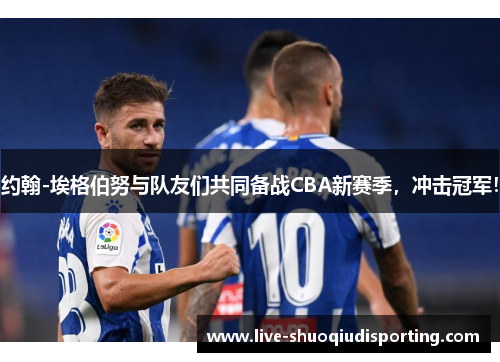 约翰-埃格伯努与队友们共同备战CBA新赛季，冲击冠军！