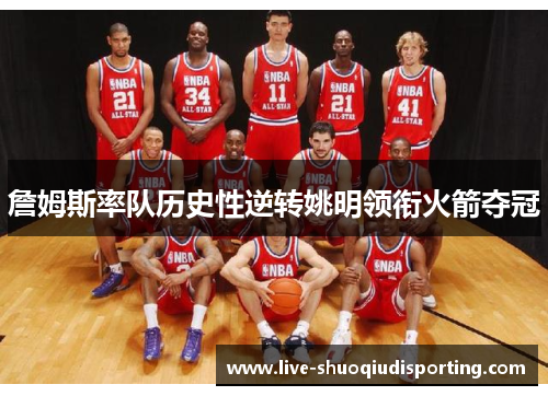 詹姆斯率队历史性逆转姚明领衔火箭夺冠