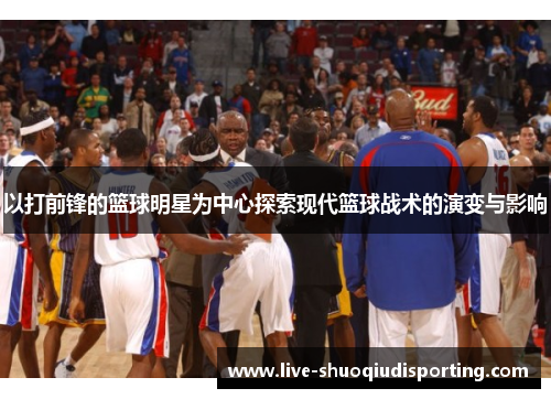以打前锋的篮球明星为中心探索现代篮球战术的演变与影响