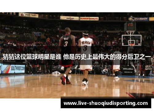 猜猜这位篮球明星是谁 他是历史上最伟大的得分后卫之一