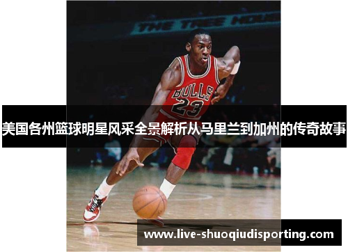 美国各州篮球明星风采全景解析从马里兰到加州的传奇故事