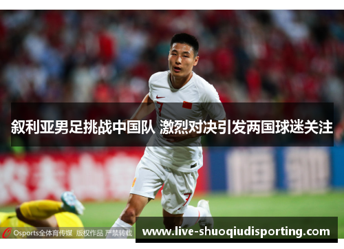 叙利亚男足挑战中国队 激烈对决引发两国球迷关注