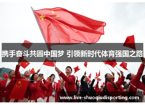 携手奋斗共圆中国梦 引领新时代体育强国之路
